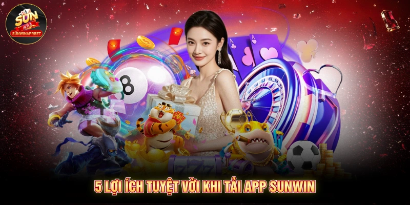 5 lợi ích tuyệt vời khi tải app Sunwin