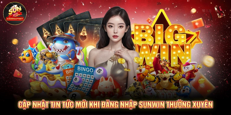 Cập nhật tin tức mới khi đăng nhập Sunwin thường xuyên