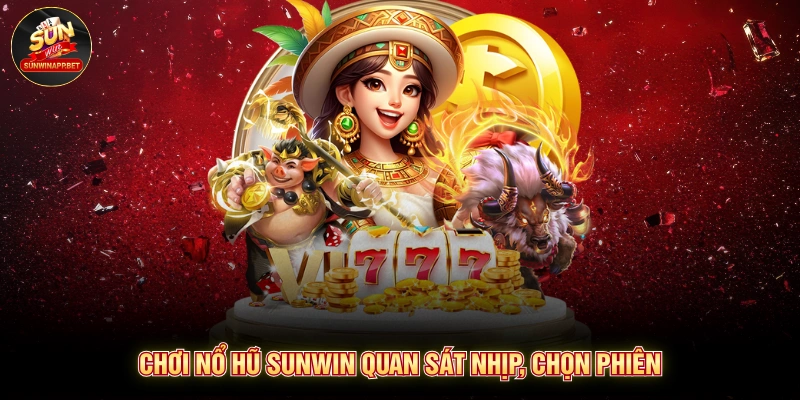 Chơi nổ hũ Sunwin quan sát nhịp, chọn phiên