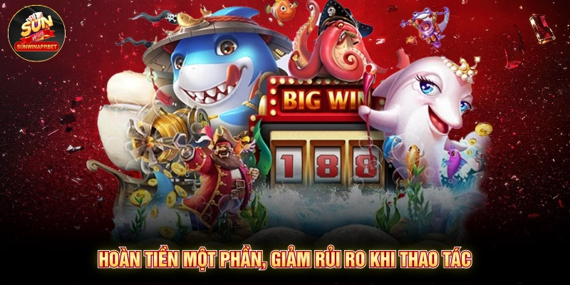 Hoàn tiền một phần, giảm rủi ro khi thao tác