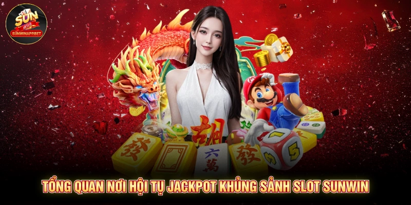 Tổng quan nơi hội tụ jackpot khủng sảnh slot SUNWIN