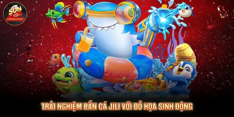 trải nghiệm bắn cá jili với đồ họa sinh động